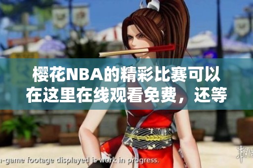 樱花NBA的精彩比赛可以在这里在线观看免费，还等什么快来观看吧