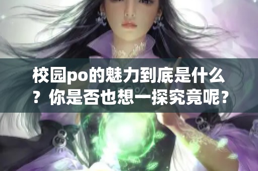 校园po的魅力到底是什么？你是否也想一探究竟呢？