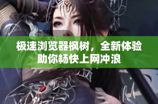 极速浏览器枫树，全新体验助你畅快上网冲浪