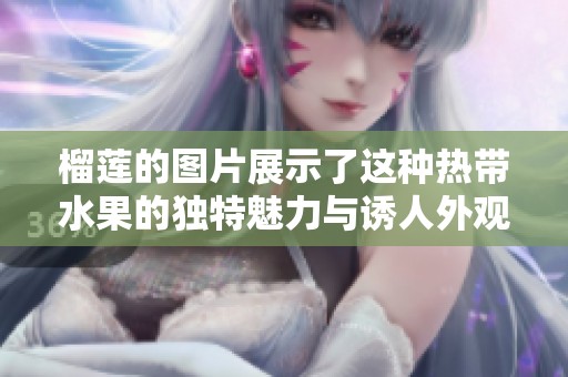 榴莲的图片展示了这种热带水果的独特魅力与诱人外观