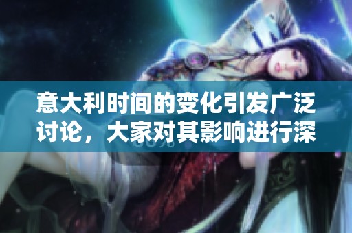 意大利时间的变化引发广泛讨论，大家对其影响进行深入思考