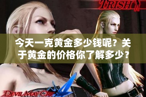 今天一克黄金多少钱呢？关于黄金的价格你了解多少？