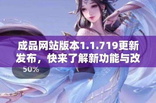 成品网站版本1.1.719更新发布，快来了解新功能与改进信息！