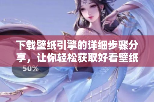下载壁纸引擎的详细步骤分享，让你轻松获取好看壁纸