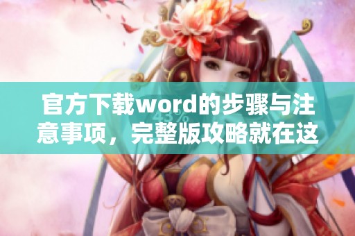 官方下载word的步骤与注意事项，完整版攻略就在这里提供给你