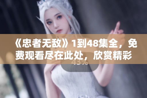 《忠者无敌》1到48集全，免费观看尽在此处，欣赏精彩剧情吧