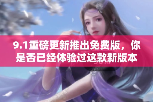 9.1重磅更新推出免费版，你是否已经体验过这款新版本？