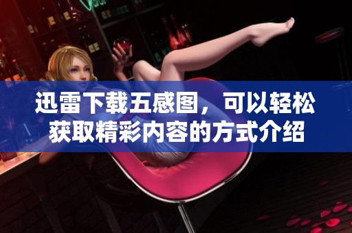 迅雷下载五感图，可以轻松获取精彩内容的方式介绍