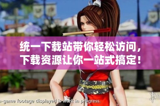 统一下载站带你轻松访问，下载资源让你一站式搞定！