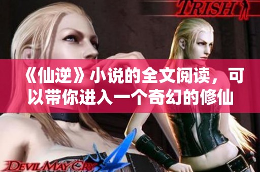 《仙逆》小说的全文阅读，可以带你进入一个奇幻的修仙世界！