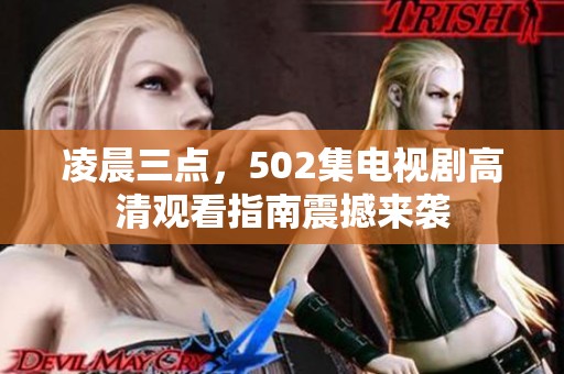 凌晨三点，502集电视剧高清观看指南震撼来袭