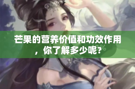 芒果的营养价值和功效作用，你了解多少呢？