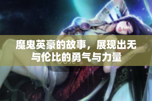 魔鬼英豪的故事，展现出无与伦比的勇气与力量