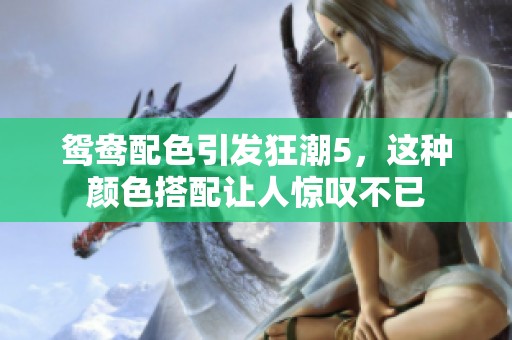 鸳鸯配色引发狂潮5，这种颜色搭配让人惊叹不已