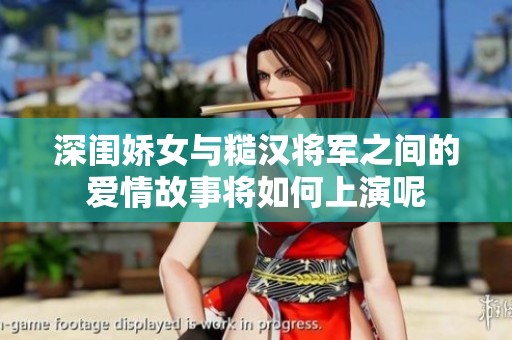 深闺娇女与糙汉将军之间的爱情故事将如何上演呢