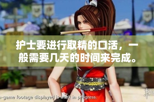 护士要进行取精的口活，一般需要几天的时间来完成。