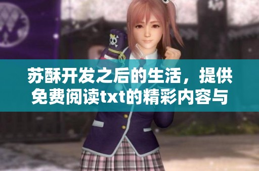苏酥开发之后的生活，提供免费阅读txt的精彩内容与分享