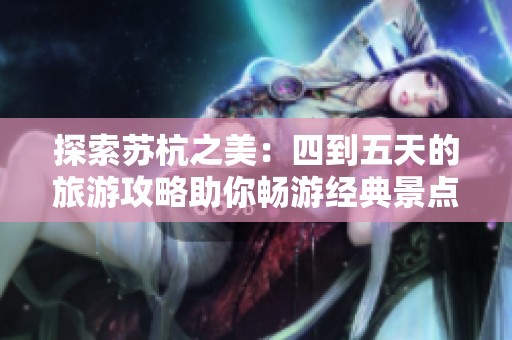 探索苏杭之美：四到五天的旅游攻略助你畅游经典景点