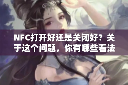 NFC打开好还是关闭好？关于这个问题，你有哪些看法呢