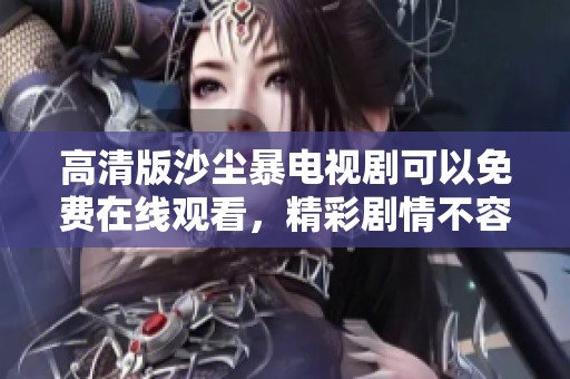 高清版沙尘暴电视剧可以免费在线观看，精彩剧情不容错过！