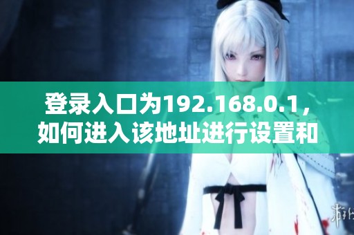 登录入口为192.168.0.1，如何进入该地址进行设置和管理？