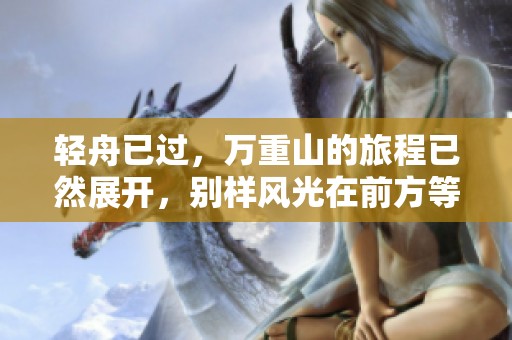 轻舟已过，万重山的旅程已然展开，别样风光在前方等着你