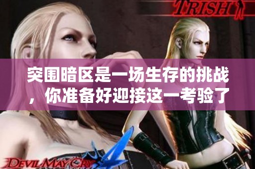 突围暗区是一场生存的挑战，你准备好迎接这一考验了吗