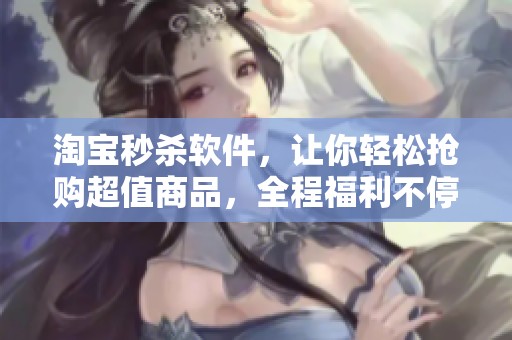 淘宝秒杀软件，让你轻松抢购超值商品，全程福利不停歇！