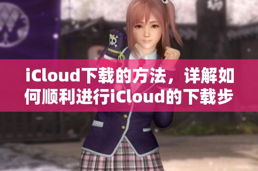 iCloud下载的方法，详解如何顺利进行iCloud的下载步骤技巧