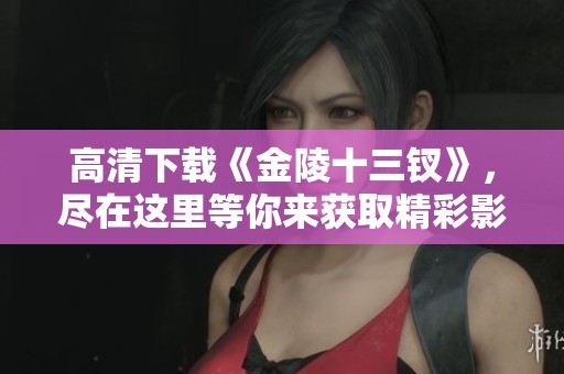 高清下载《金陵十三钗》，尽在这里等你来获取精彩影片