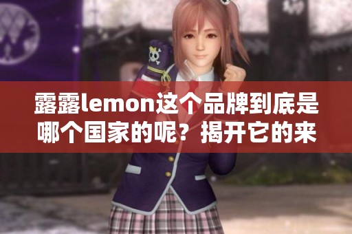 露露lemon这个品牌到底是哪个国家的呢？揭开它的来源秘密。