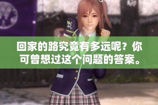 回家的路究竟有多远呢？你可曾想过这个问题的答案。