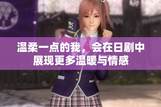 温柔一点的我，会在日剧中展现更多温暖与情感
