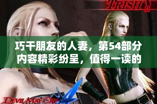 巧干朋友的人妻，第54部分内容精彩纷呈，值得一读的另类故事