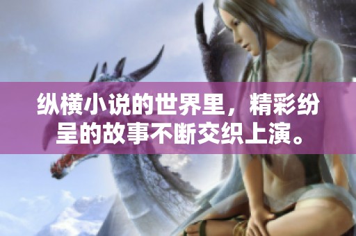纵横小说的世界里，精彩纷呈的故事不断交织上演。