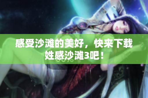 感受沙滩的美好，快来下载姓感沙滩3吧！