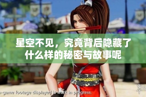 星空不见，究竟背后隐藏了什么样的秘密与故事呢