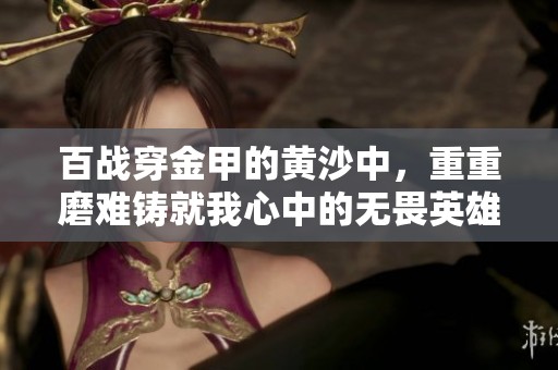 百战穿金甲的黄沙中，重重磨难铸就我心中的无畏英雄