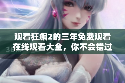 观看狂飙2的三年免费观看在线观看大全，你不会错过精彩剧情