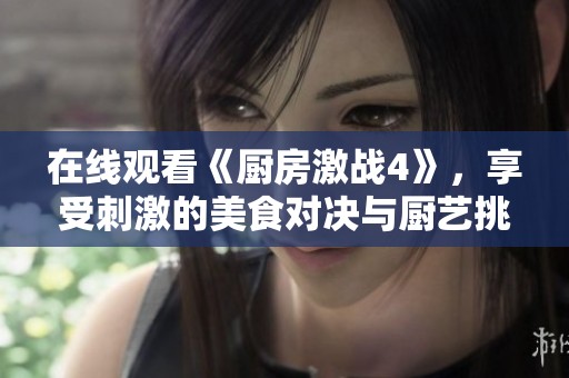在线观看《厨房激战4》，享受刺激的美食对决与厨艺挑战