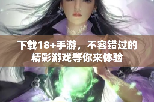 下载18+手游，不容错过的精彩游戏等你来体验