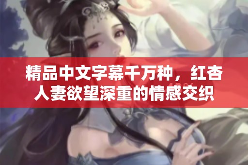 精品中文字幕千万种，红杏人妻欲望深重的情感交织