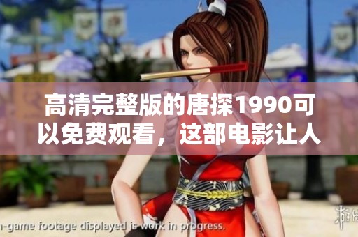 高清完整版的唐探1990可以免费观看，这部电影让人欲罢不能