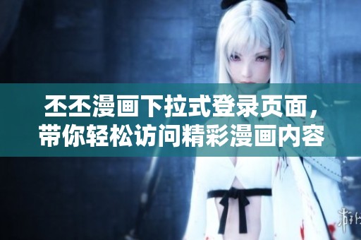 丕丕漫画下拉式登录页面，带你轻松访问精彩漫画内容