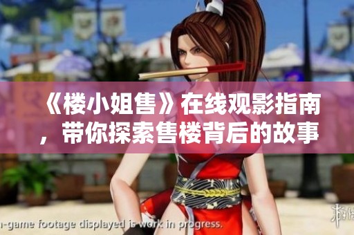 《楼小姐售》在线观影指南，带你探索售楼背后的故事与人生。