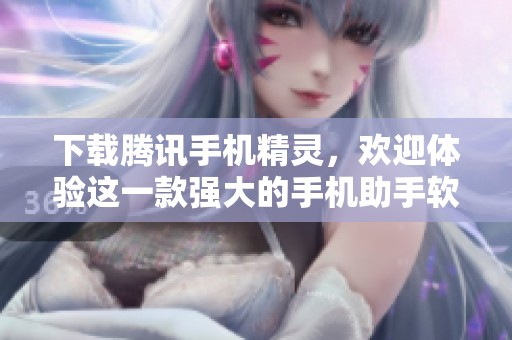 下载腾讯手机精灵，欢迎体验这一款强大的手机助手软件