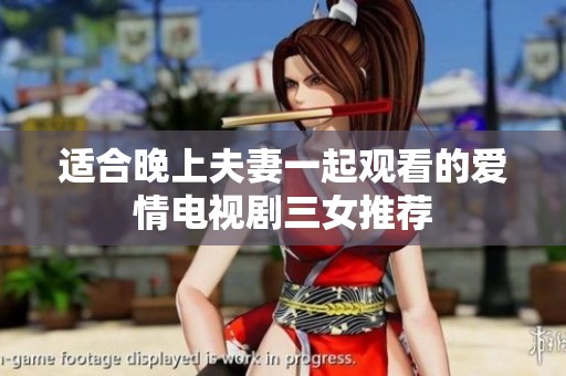 适合晚上夫妻一起观看的爱情电视剧三女推荐