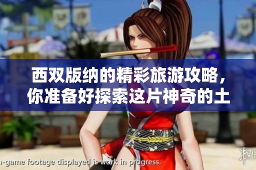 西双版纳的精彩旅游攻略，你准备好探索这片神奇的土地了吗