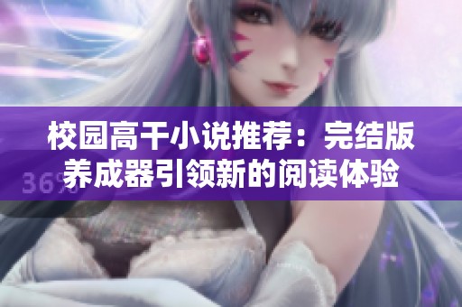 校园高干小说推荐：完结版养成器引领新的阅读体验