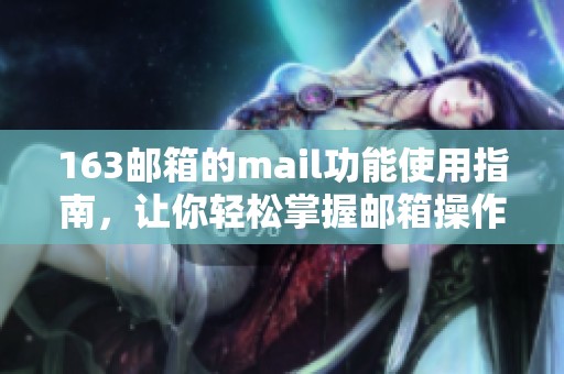 163邮箱的mail功能使用指南，让你轻松掌握邮箱操作技巧